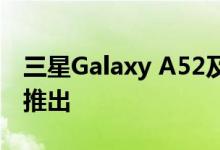 三星Galaxy A52及其5G型号预计将于3月底推出