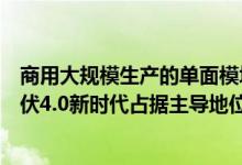 商用大规模生产的单面模块能否与主流模块一起在太阳能光伏4.0新时代占据主导地位