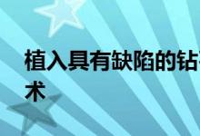 植入具有缺陷的钻石 为量子通信提供关键技术