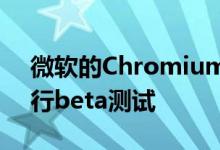 微软的Chromium Edge浏览器已准备好进行beta测试