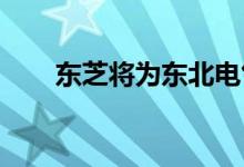 东芝将为东北电气提供远程支持服务