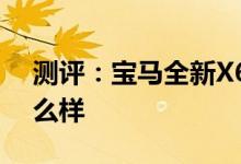 测评：宝马全新X6怎么样及比亚迪宋Pro怎么样