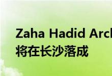 Zaha Hadid Architects的湖畔文化中心即将在长沙落成