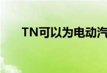 TN可以为电动汽车公司创造生态系统