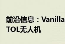 前沿信息：Vanilla Unmanned致力于长寿VTOL无人机