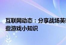 互联网动态：分享战场英雄物语的玩法及战场英雄物语的一些游戏小知识