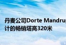 丹麦公司Dorte Mandrup Arkitekter为丹麦布兰德小镇设计的畅销塔高320米