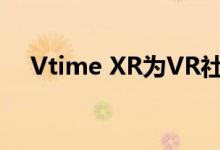 Vtime XR为VR社交网络推出了AR模式