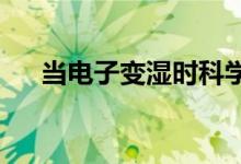 当电子变湿时科学家会得到更好的数据