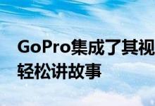 GoPro集成了其视频编辑Quik应用程序，可轻松讲故事