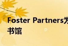 Foster Partners为沙迦设计了充满技术的图书馆