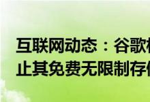 互联网动态：谷歌相册将于2021年6月1日终止其免费无限制存储