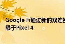 Google Fi通过新的双连接技术提供了更好的覆盖范围 但仅限于Pixel 4