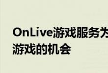 OnLive游戏服务为消费者提供了一个玩最新游戏的机会