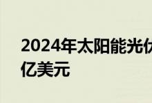 2024年太阳能光伏发电量预计将超过1.516亿美元