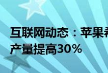 互联网动态：苹果希望在2021年将iPhone的产量提高30％