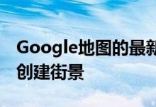 Google地图的最新更新使用户可以使用手机创建街景