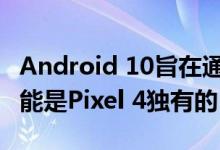 Android 10旨在通过新功能拯救生命 但它可能是Pixel 4独有的