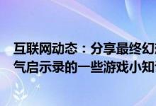 互联网动态：分享最终幻想勇气启示录的玩法及最终幻想勇气启示录的一些游戏小知识