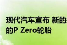 现代汽车宣布 新的掀背车i30 N配备量身定制的P Zero轮胎