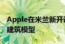 Apple在米兰新开设的PiazzaLiberty商店的建筑模型