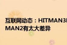 互联网动态：HITMAN3PC系统要求已揭晓不要期望与HITMAN2有太大差异