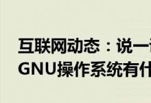 互联网动态：说一说GNU操作系统是什么及GNU操作系统有什么用