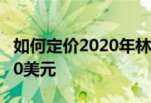 如何定价2020年林肯轿车豪华SUV超过60000美元