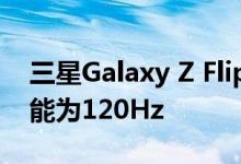 三星Galaxy Z Flip 3规格泄露，刷新频率可能为120Hz