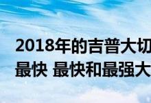 2018年的吉普大切诺基Trackhawk是世界上最快 最快和最强大的SUV