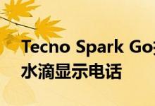 Tecno Spark Go拆箱和第一印象 预算中的水滴显示电话