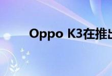 Oppo K3在推出了弹出式自拍相机