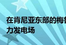 在肯尼亚东部的梅鲁县开发一座400兆瓦的风力发电场