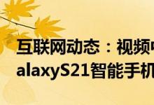 互联网动态：视频中出现了一个假想的三星GalaxyS21智能手机