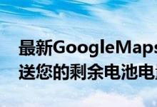 最新GoogleMaps更新中的位置跟踪也会发送您的剩余电池电量