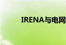 IRENA与电网合作加快能源转型