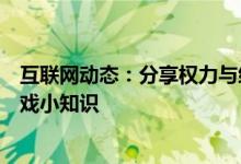 互联网动态：分享权力与纷争的玩法及权力与纷争的一些游戏小知识