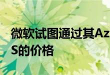 微软试图通过其Azure云服务产品来降低AWS的价格