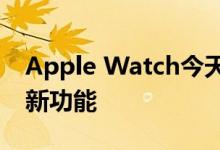 Apple Watch今天发布了另一个更新，这是新功能