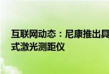 互联网动态：尼康推出具有高级功能的ForestryProII便携式激光测距仪