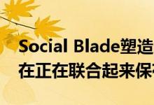 Social Blade塑造了YouTube文化创作者现在正在联合起来保存它