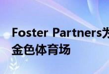 Foster Partners为卡塔尔世界杯决赛设计了金色体育场