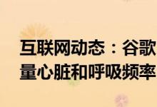 互联网动态：谷歌Fit现在可以仅通过电话测量心脏和呼吸频率