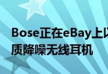 Bose正在eBay上以199美元的价格出售其优质降噪无线耳机