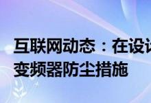 互联网动态：在设计变频调速系统时应采取的变频器防尘措施