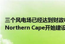 三个风电场已经达到财政收盘状态并将于本月在Namakwa Northern Cape开始建设