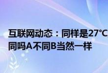 互联网动态：同样是27℃空调制冷和制热模式下人的感觉相同吗A不同B当然一样