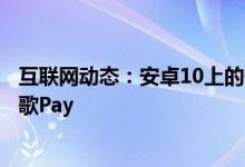 互联网动态：安卓10上的像素设备开始在功能菜单中使用谷歌Pay