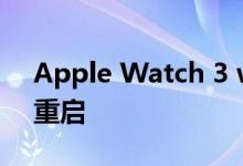 Apple Watch 3 watchOS 7更新导致随机重启