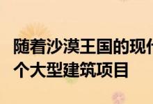 随着沙漠王国的现代化沙特阿拉伯正在进行八个大型建筑项目